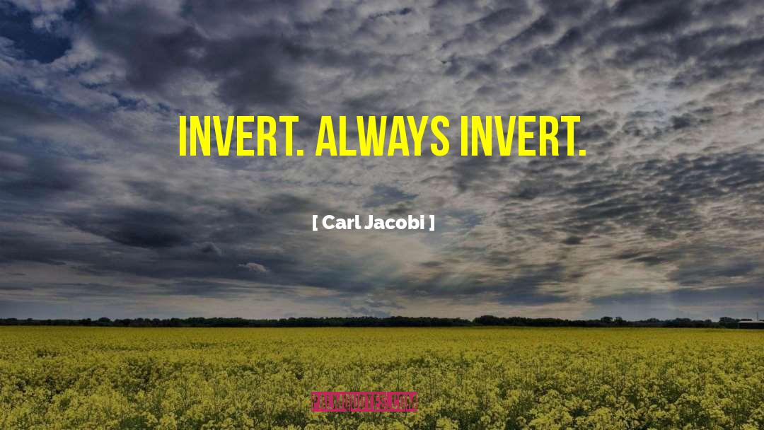 Carl Jacobi Quotes: Invert. Always invert.