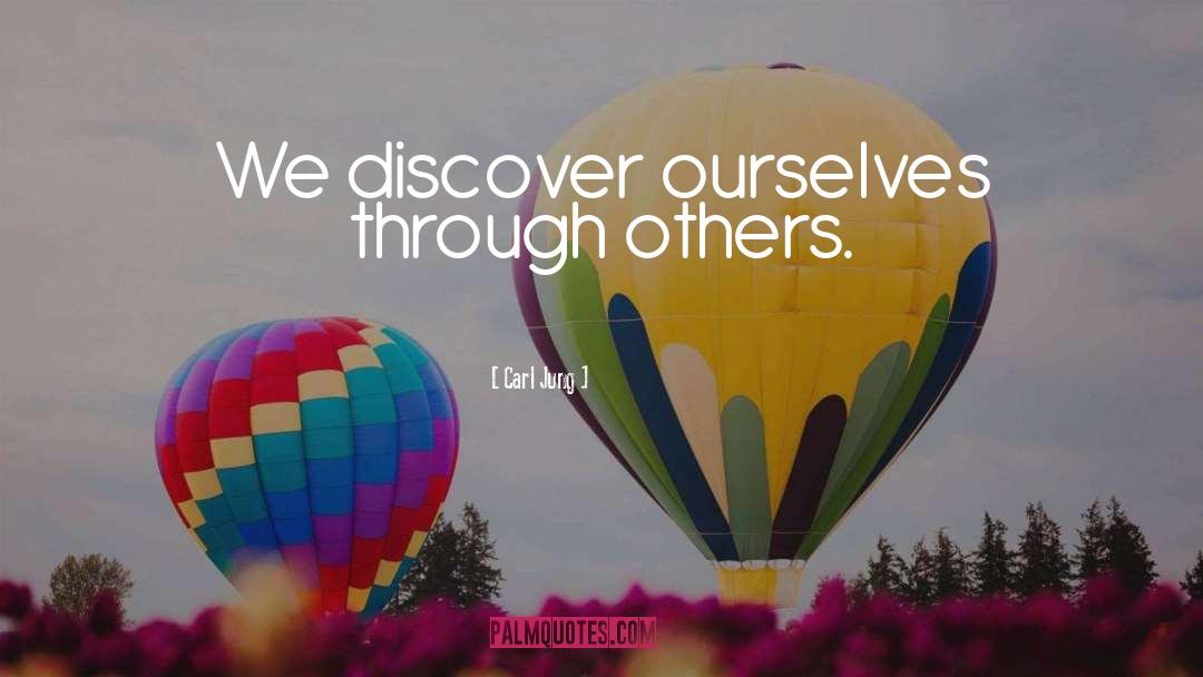 Carl Jung Quotes: We discover ourselves through others.