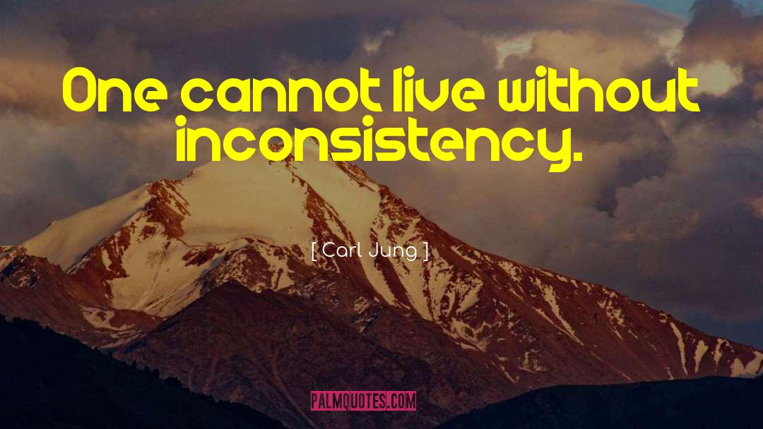 Carl Jung Quotes: One cannot live without inconsistency.