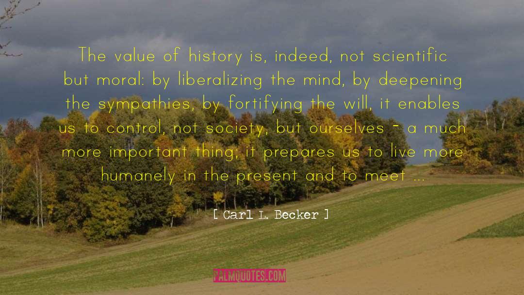 Carl L. Becker Quotes: The value of history is,