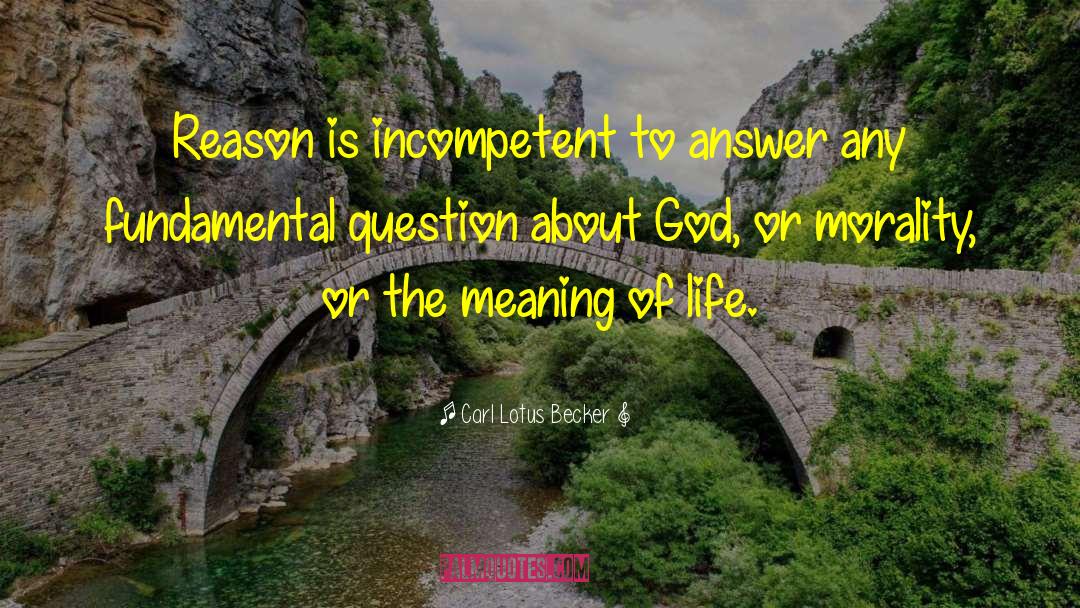 Carl Lotus Becker Quotes: Reason is incompetent to answer