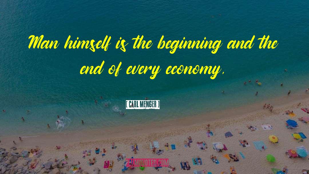 Carl Menger Quotes: Man himself is the beginning