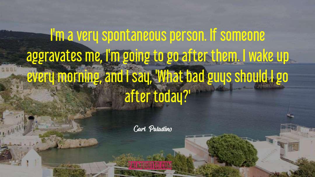 Carl Paladino Quotes: I'm a very spontaneous person.