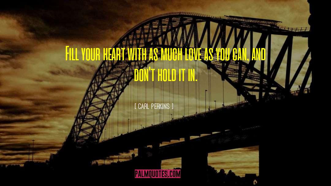 Carl Perkins Quotes: Fill your heart with as