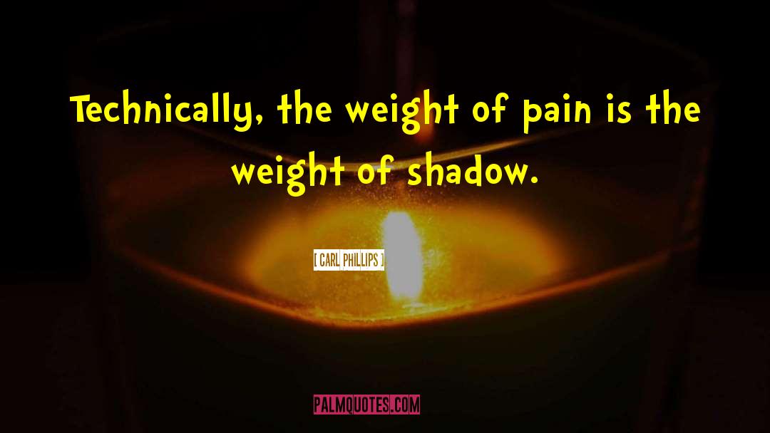 Carl Phillips Quotes: Technically, the weight of pain