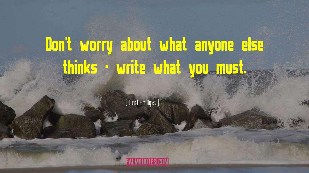 Carl Phillips Quotes: Don't worry about what anyone