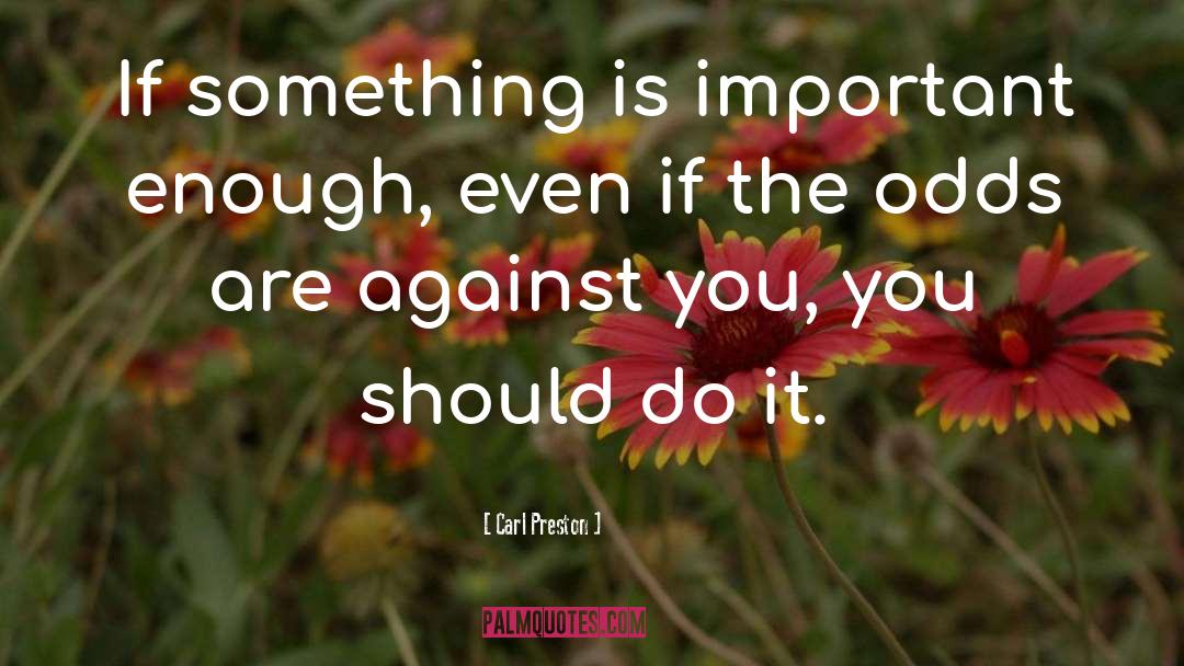 Carl Preston Quotes: If something is important enough,