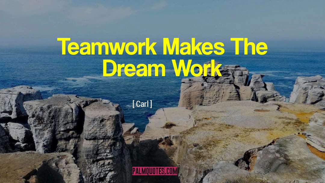 Carl Quotes: Teamwork Makes The Dream Work