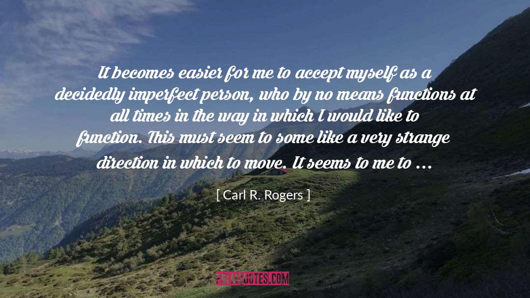 Carl R. Rogers Quotes: It becomes easier for me