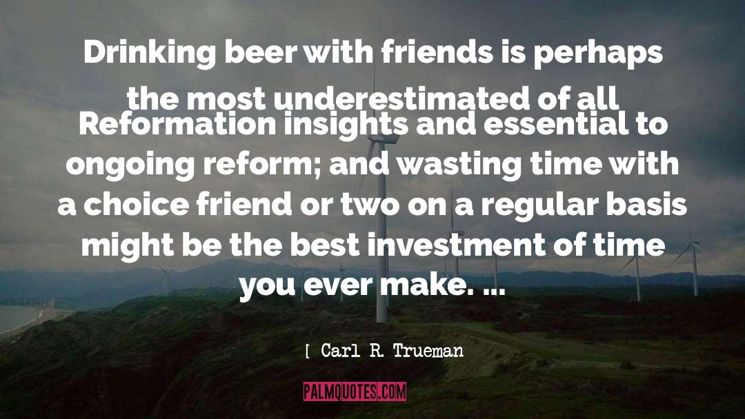 Carl R. Trueman Quotes: Drinking beer with friends is