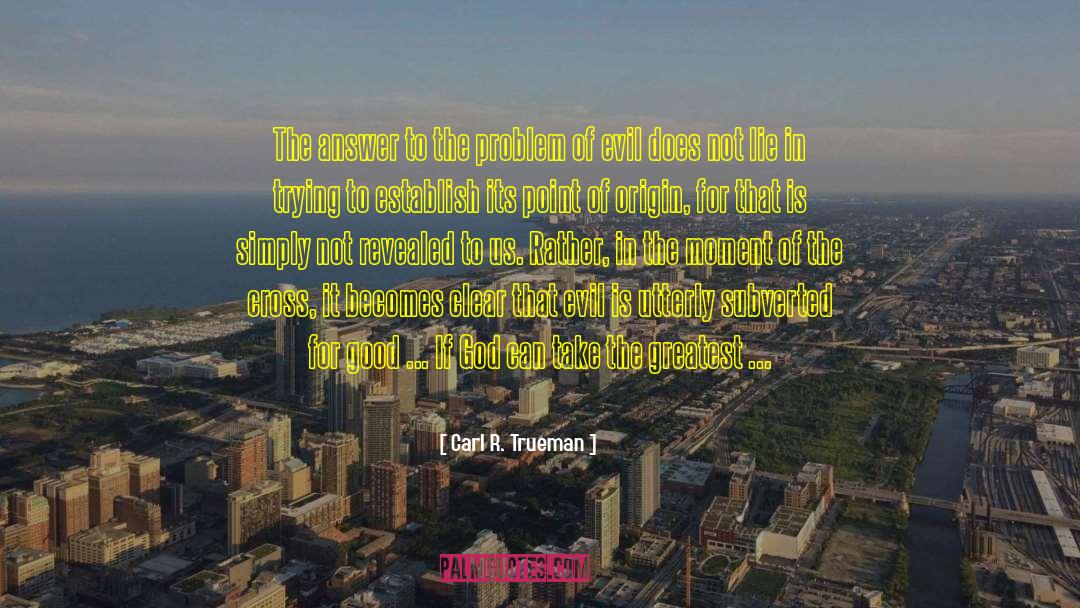 Carl R. Trueman Quotes: The answer to the problem