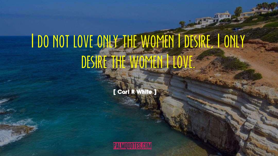Carl R White Quotes: I do not love only