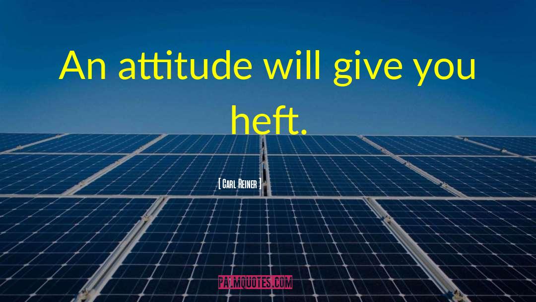 Carl Reiner Quotes: An attitude will give you