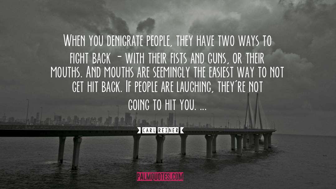 Carl Reiner Quotes: When you denigrate people, they