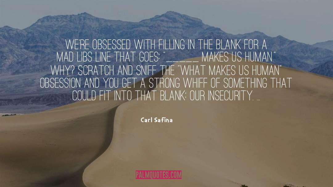 Carl Safina Quotes: We're obsessed with filling in