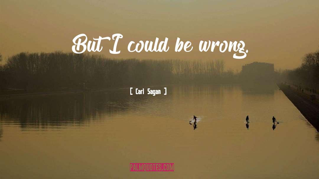 Carl Sagan Quotes: But I could be wrong.