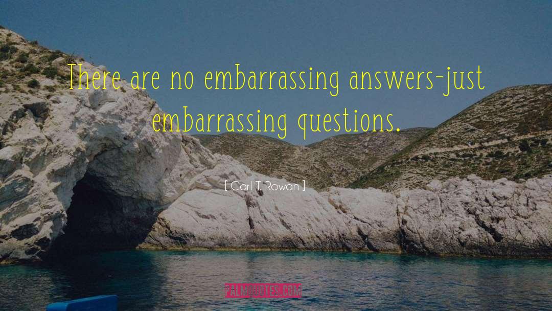Carl T. Rowan Quotes: There are no embarrassing answers-just
