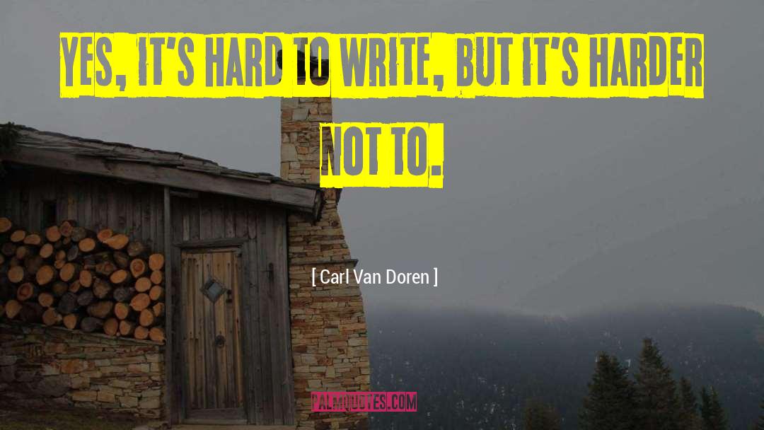 Carl Van Doren Quotes: Yes, it's hard to write,