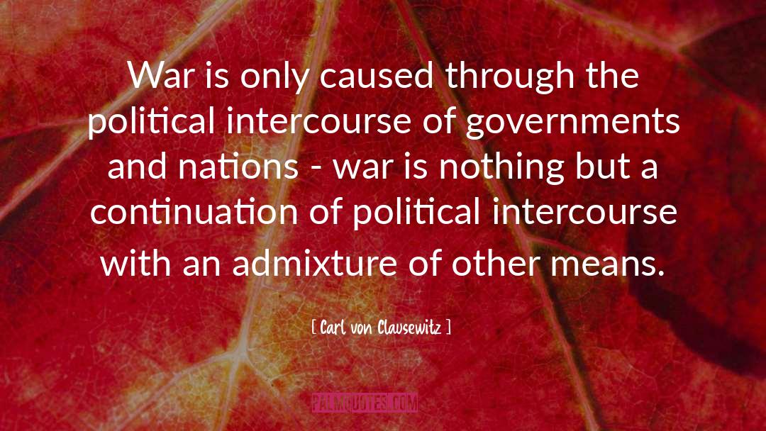 Carl Von Clausewitz Quotes: War is only caused through