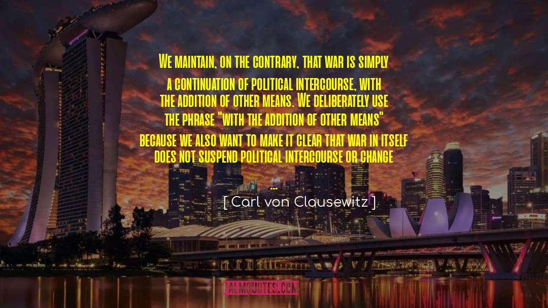 Carl Von Clausewitz Quotes: We maintain, on the contrary,