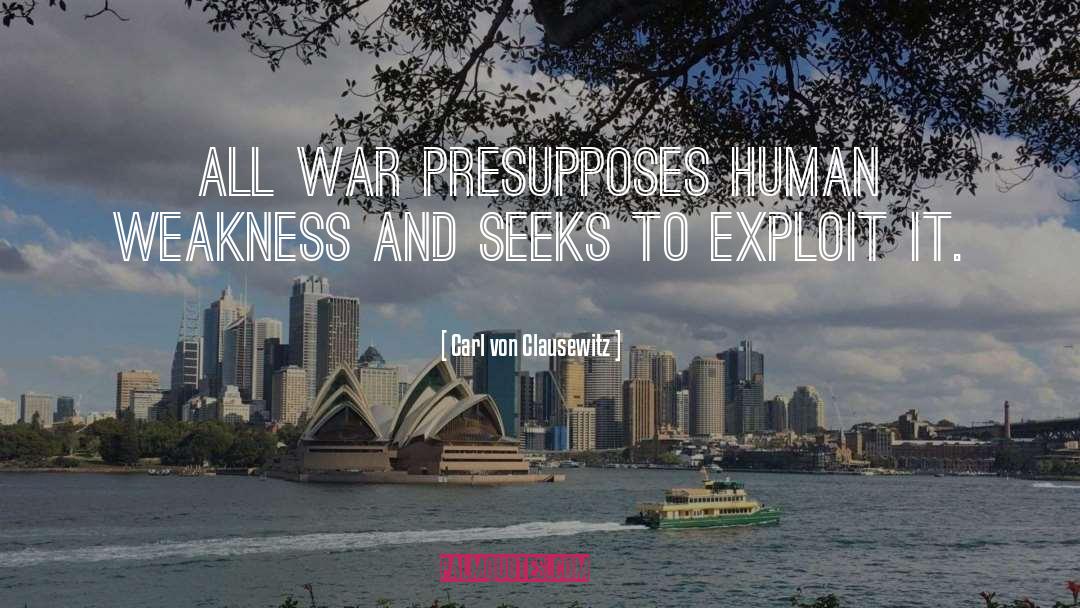 Carl Von Clausewitz Quotes: All war presupposes human weakness
