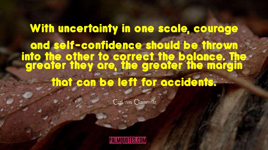 Carl Von Clausewitz Quotes: With uncertainty in one scale,