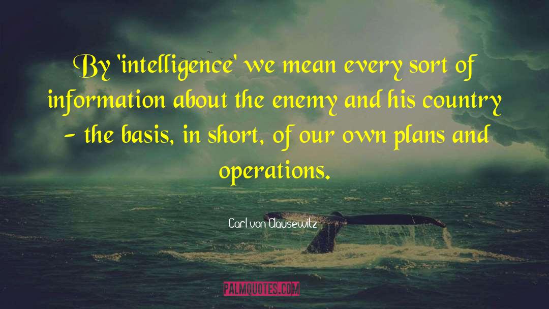 Carl Von Clausewitz Quotes: By 'intelligence' we mean every