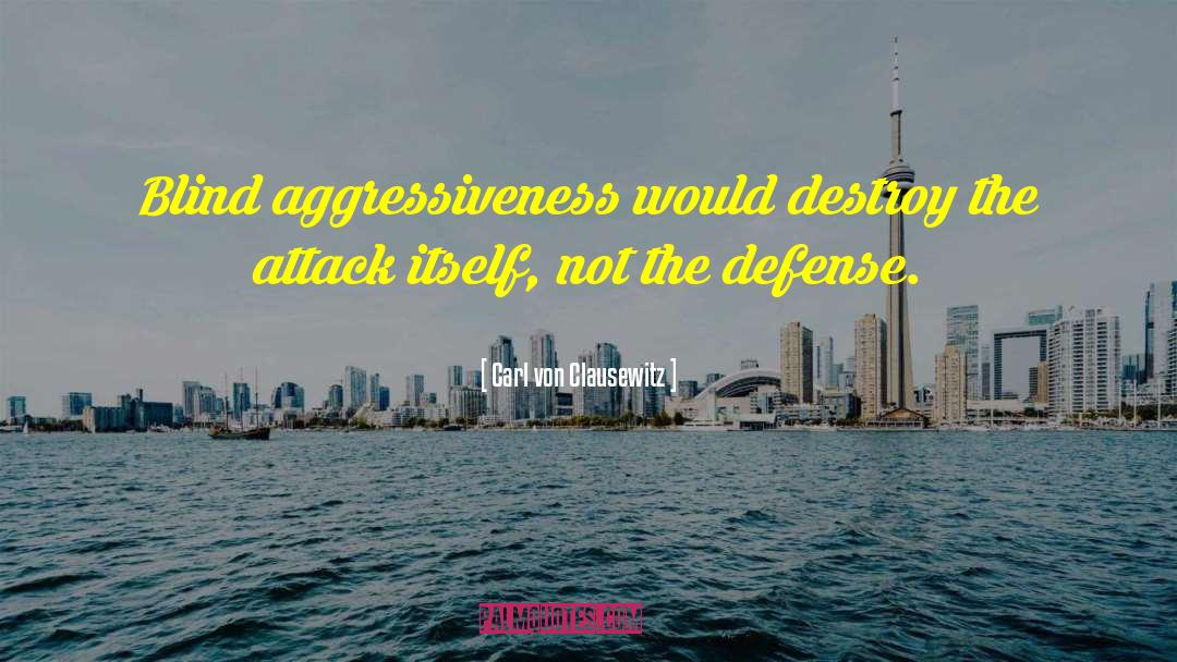 Carl Von Clausewitz Quotes: Blind aggressiveness would destroy the