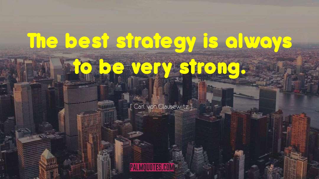 Carl Von Clausewitz Quotes: The best strategy is always