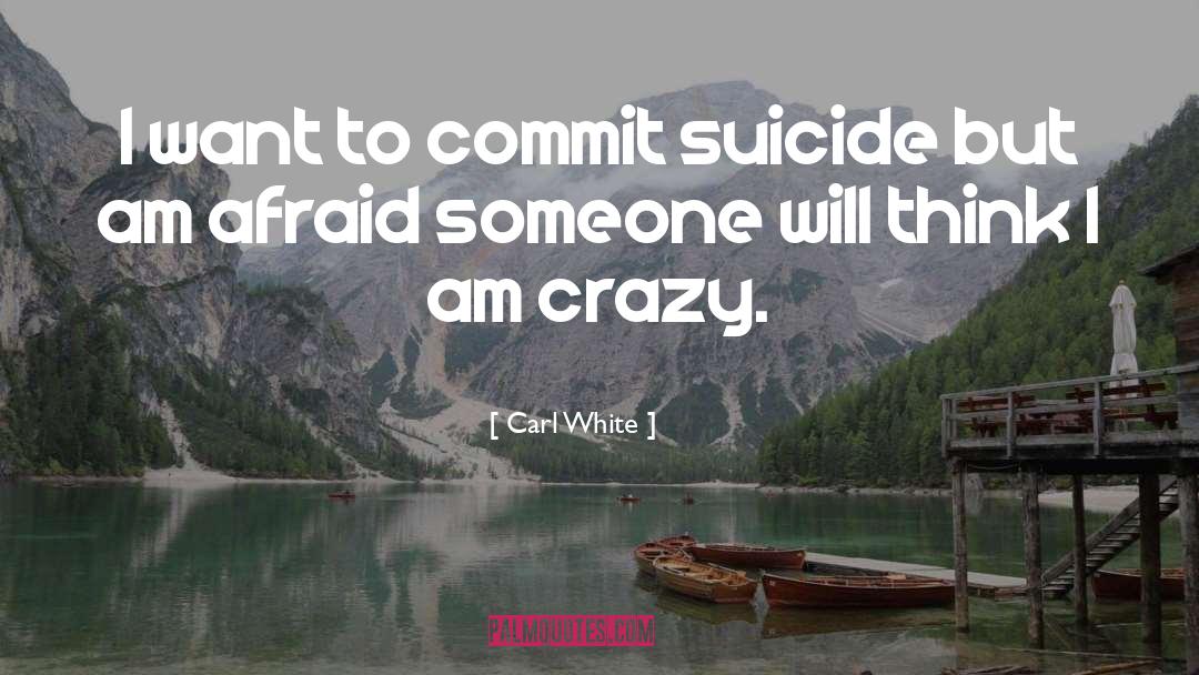 Carl White Quotes: I want to commit suicide