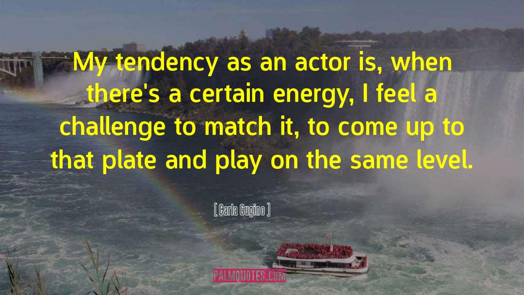 Carla Gugino Quotes: My tendency as an actor