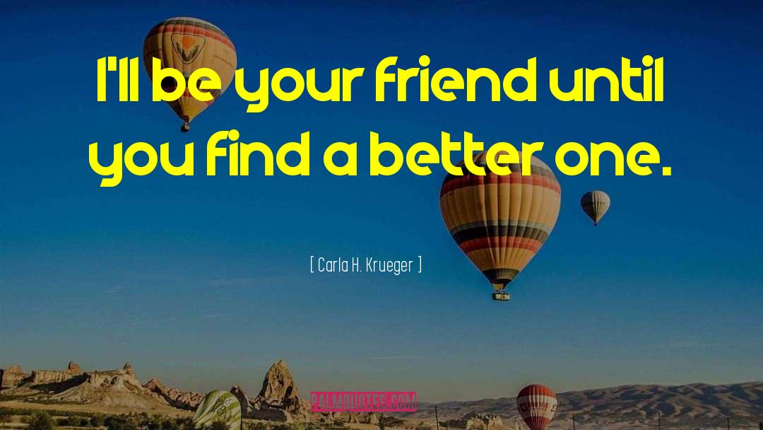 Carla H. Krueger Quotes: I'll be your friend until