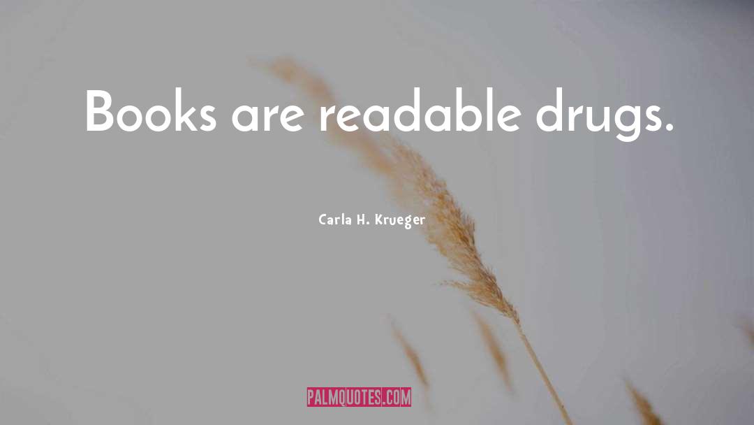 Carla H. Krueger Quotes: Books are readable drugs.