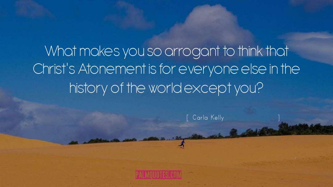 Carla Kelly Quotes: What makes you so arrogant