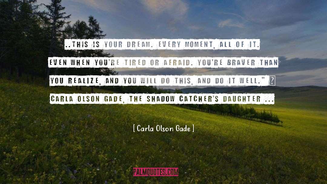 Carla Olson Gade Quotes: ..this is your dream. Every