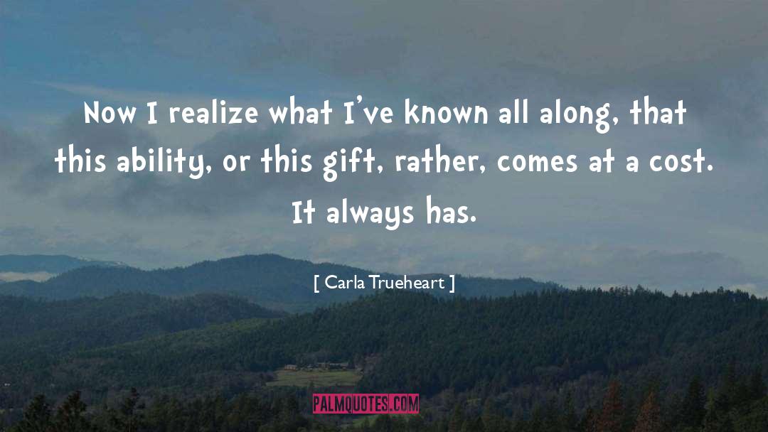 Carla Trueheart Quotes: Now I realize what I've