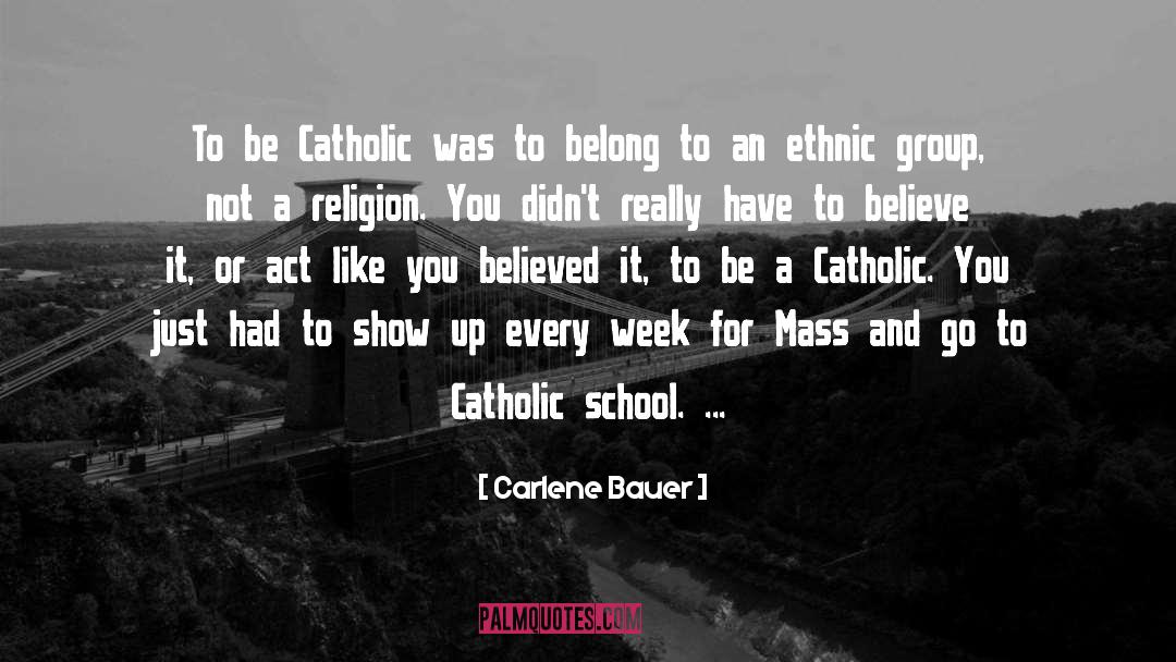 Carlene Bauer Quotes: To be Catholic was to