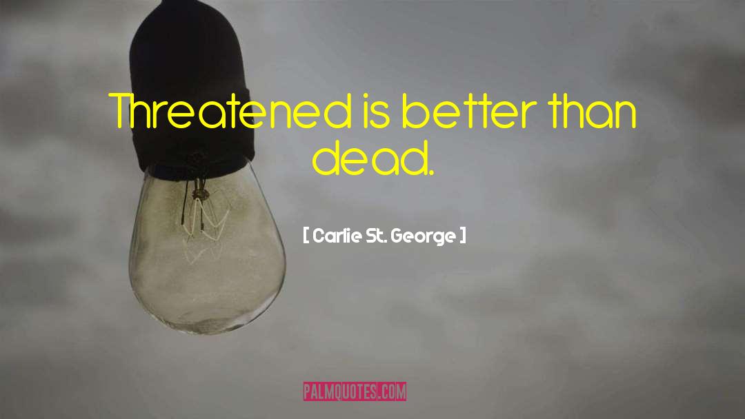 Carlie St. George Quotes: Threatened is better than dead.