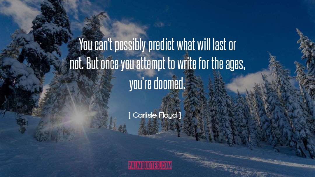 Carlisle Floyd Quotes: You can't possibly predict what