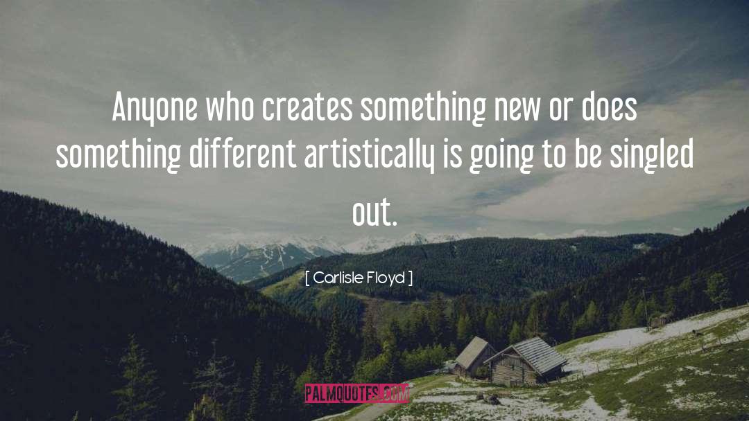 Carlisle Floyd Quotes: Anyone who creates something new