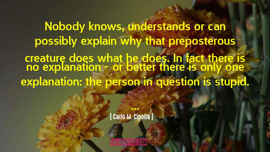 Carlo M. Cipolla Quotes: Nobody knows, understands or can
