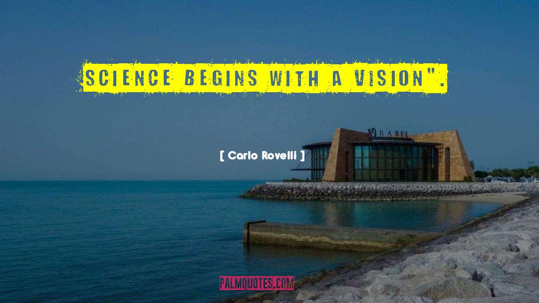 Carlo Rovelli Quotes: Science begins with a vision