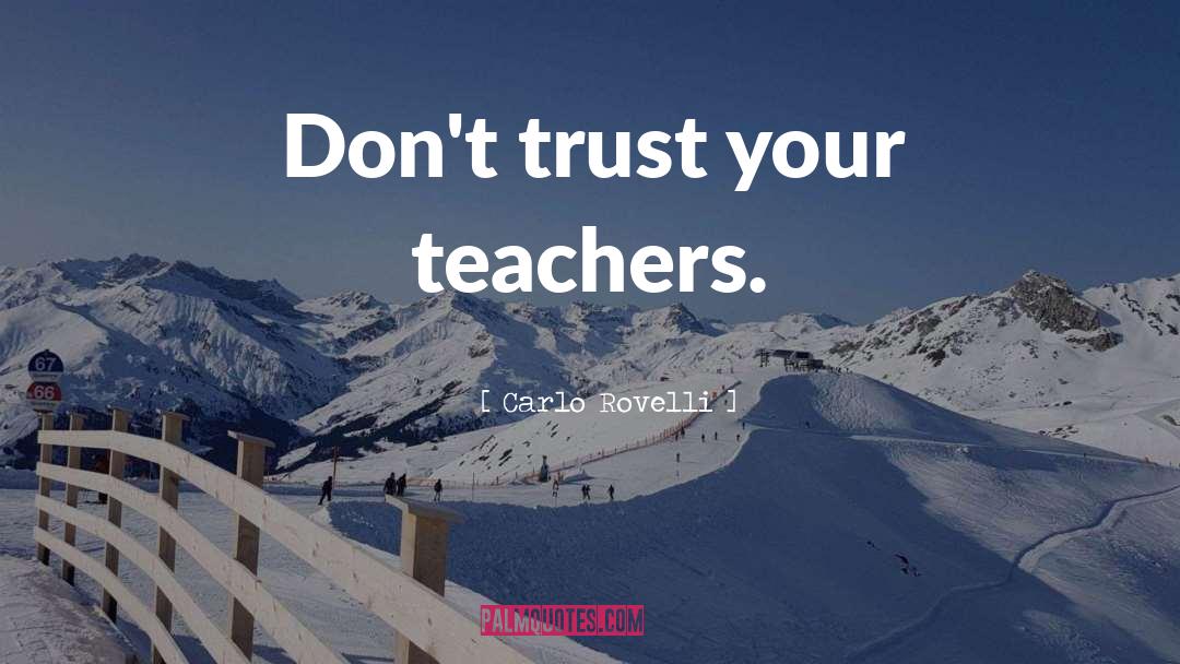 Carlo Rovelli Quotes: Don't trust your teachers.