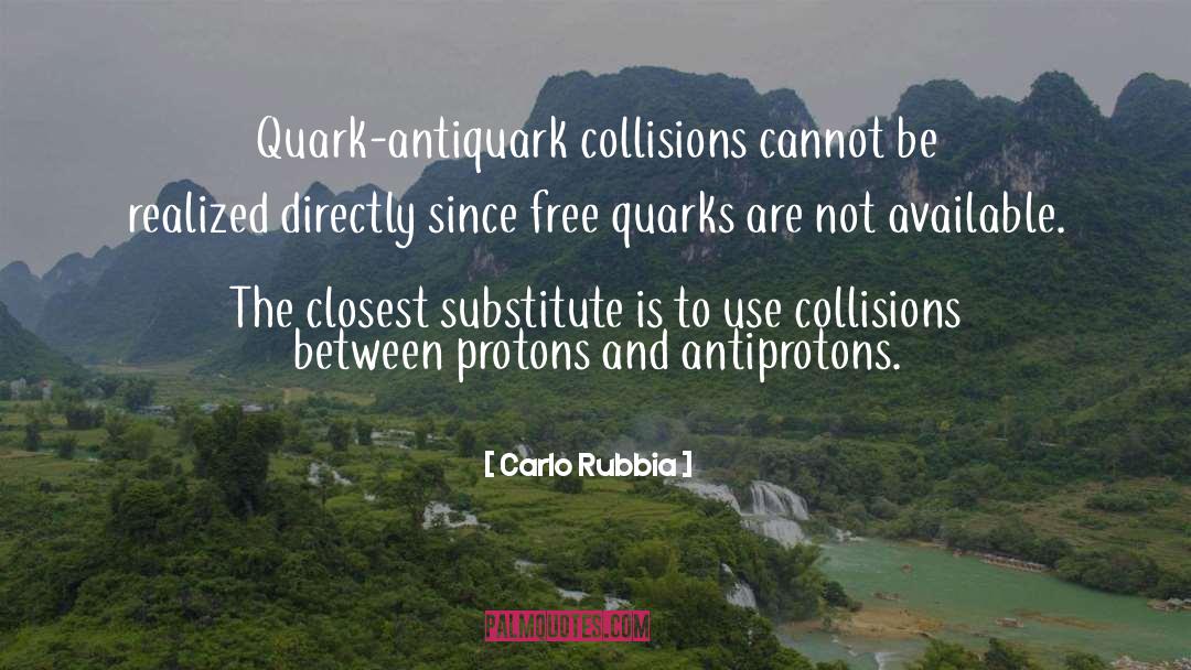 Carlo Rubbia Quotes: Quark-antiquark collisions cannot be realized
