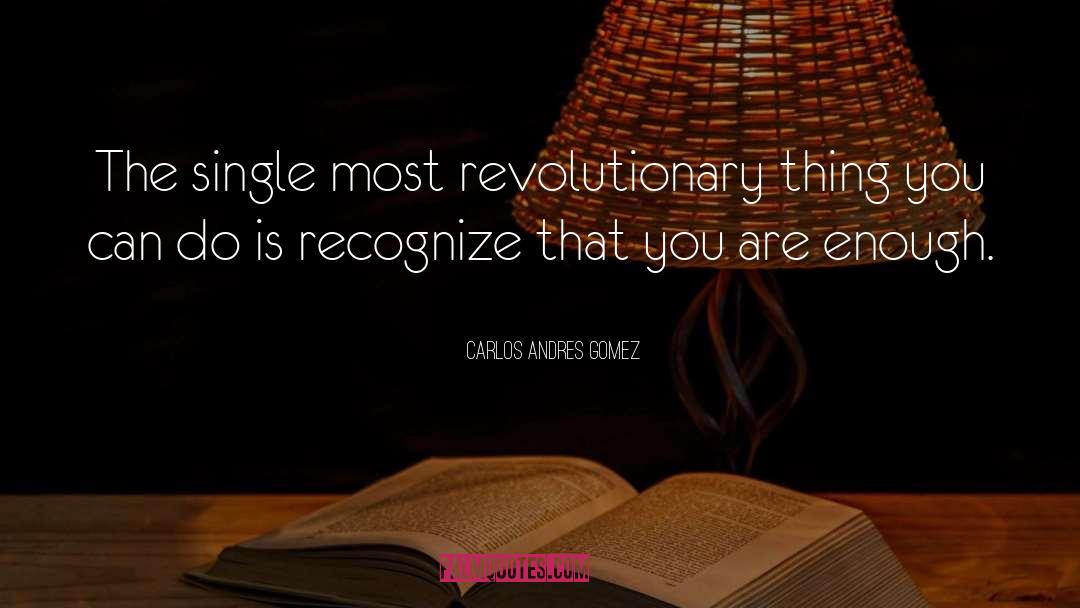 Carlos Andres Gomez Quotes: The single most revolutionary thing