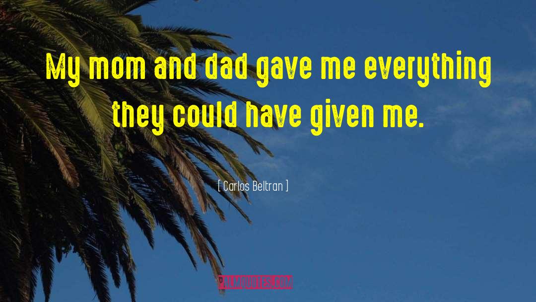 Carlos Beltran Quotes: My mom and dad gave