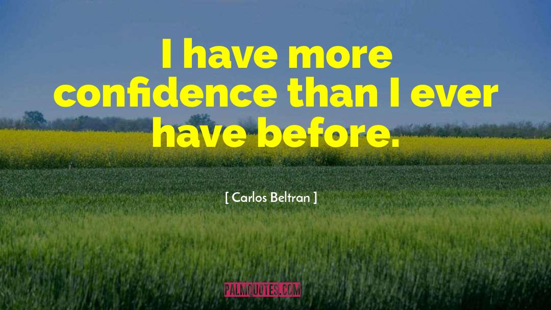 Carlos Beltran Quotes: I have more confidence than