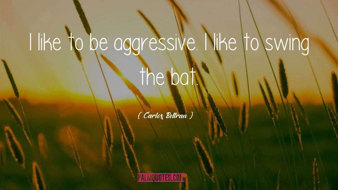 Carlos Beltran Quotes: I like to be aggressive.