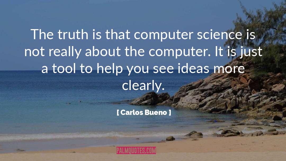 Carlos Bueno Quotes: The truth is that computer