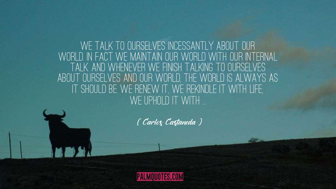 Carlos Castaneda Quotes: We talk to ourselves incessantly